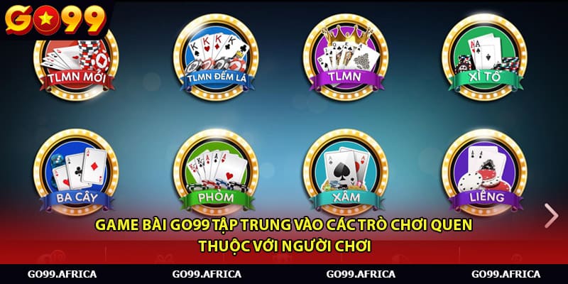 Game bài Go99 tập trung vào các trò chơi quen thuộc với người chơi